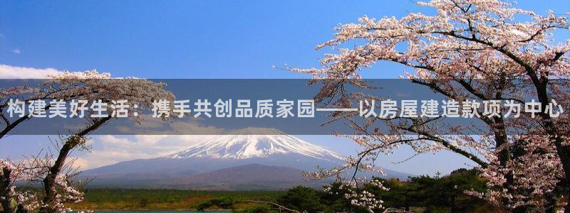先锋娱乐播报：构建美好生活：携手共创品质家园——以房屋建造款项为中心