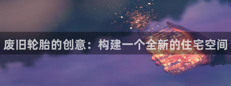 先锋娱乐游戏上分网址：废旧轮胎的创意：构建一个全新的住宅空间