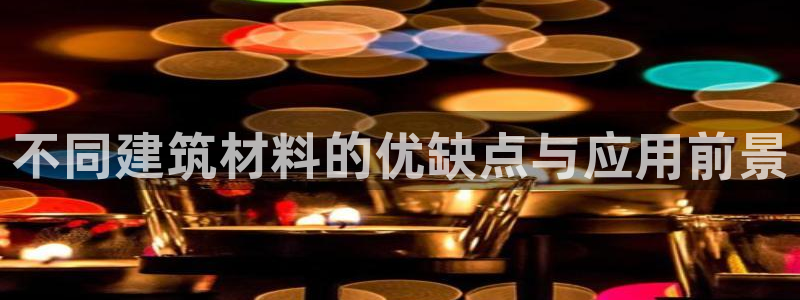 先锋娱乐扑克：不同建筑材料的优缺点与应用前景