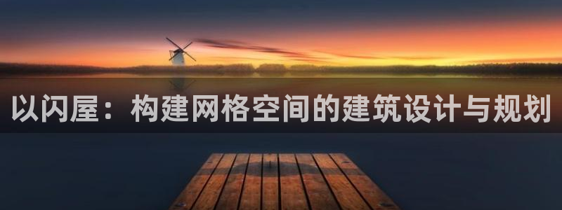 先锋娱乐大厅首页：以闪屋：构建网格空间的建筑设计与规划