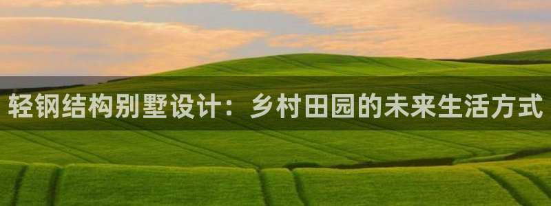 先锋娱乐麻将：轻钢结构别墅设计：乡村田园的未来生活方式