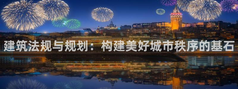 先锋娱乐棋牌：建筑法规与规划：构建美好城市秩序的基石