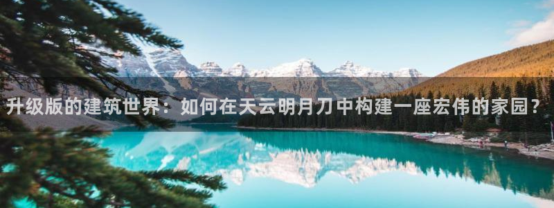 先锋娱乐体育管理集团：升级版的建筑世界：如何在天云明月刀中构建一座宏伟的家园？