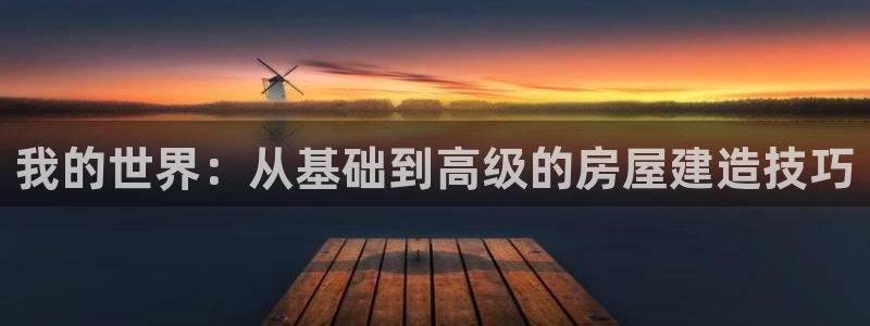先锋娱乐中国：我的世界：从基础到高级的房屋建造技巧