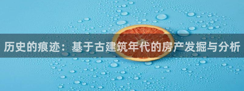 先锋娱乐提现多久到账：历史的痕迹：基于古建筑年代的房产发掘与分析