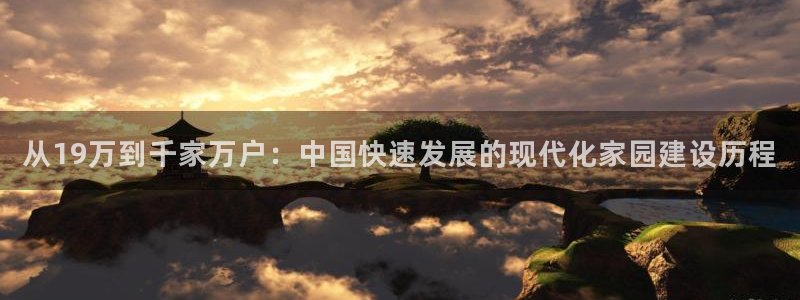 先锋娱乐资讯官网入口：从19万到千家万户：中国快速发展的现代化家园建设历程