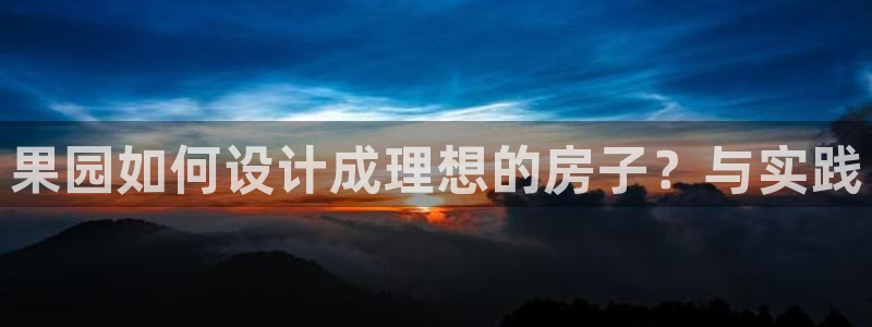 先锋娱乐炸金花：果园如何设计成理想的房子？与实践
