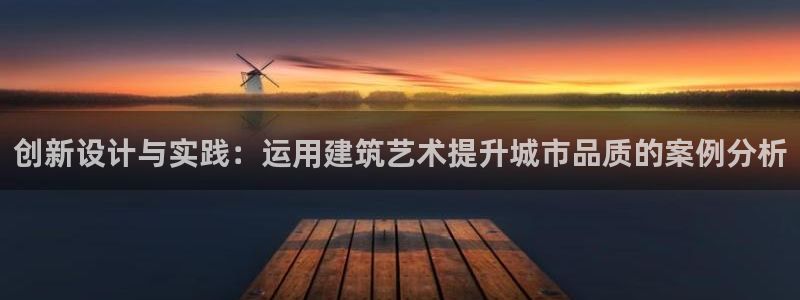 先锋娱乐客服中心：创新设计与实践：运用建筑艺术提升城市品质的案例分析