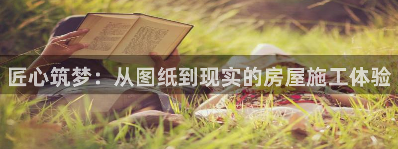 亚洲先锋娱乐登录：匠心筑梦：从图纸到现实的房屋施工体验