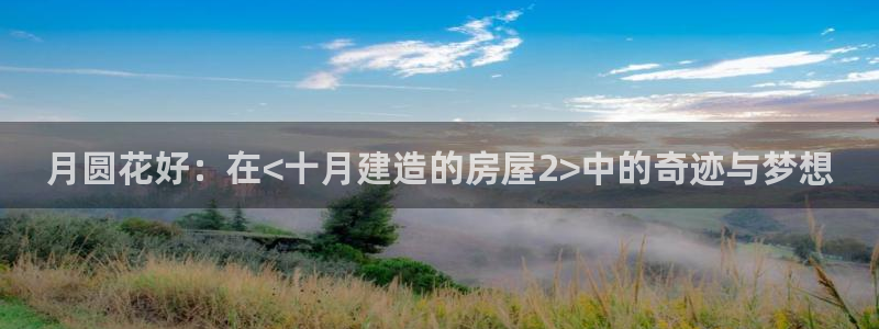先锋娱乐官：月圆花好：在<十月建造的房屋2>中的奇迹与梦想