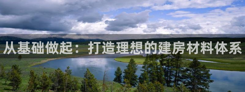 先锋娱乐电话：从基础做起：打造理想的建房材料体系