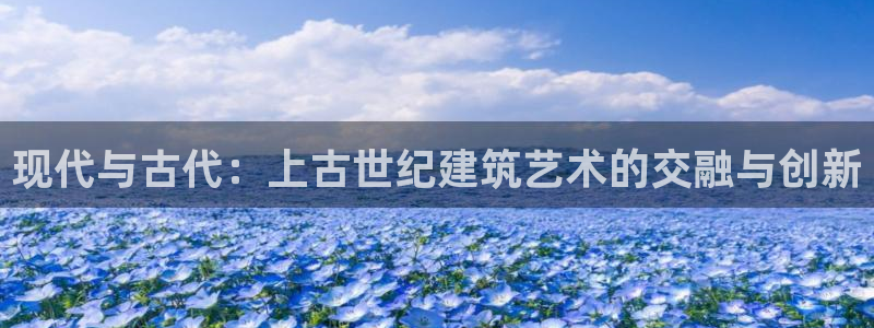 先锋娱乐管理集团招聘：现代与古代：上古世纪建筑艺术的交融与创新