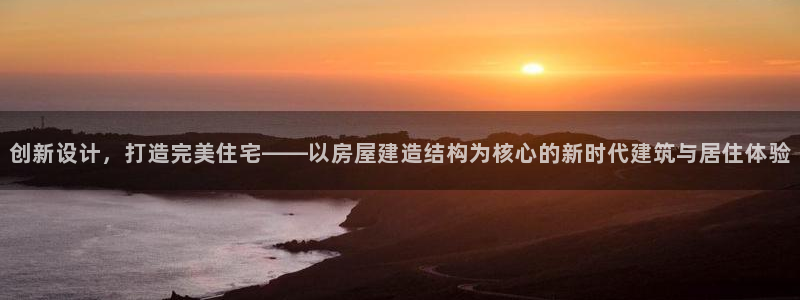 先锋娱乐在哪下载：创新设计，打造完美住宅——以房屋建造结构为核心的新时代建筑与居住体验
