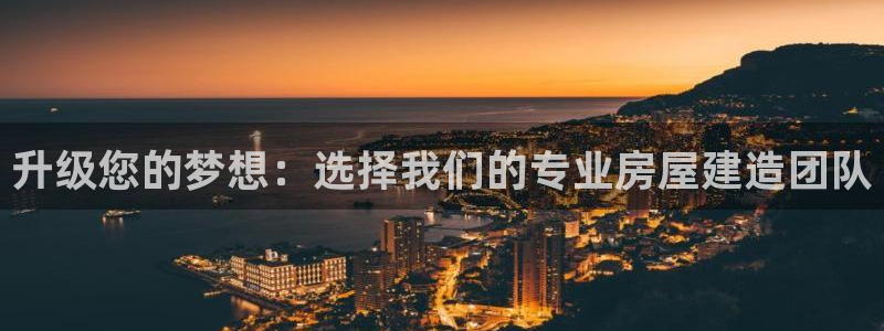 先锋娱乐链接：升级您的梦想：选择我们的专业房屋建造团队