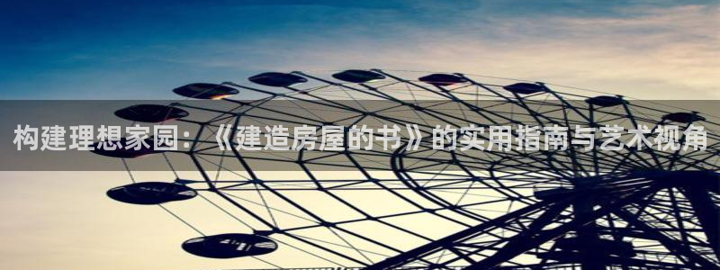 先锋娱乐系统：构建理想家园：《建造房屋的书》的实用指南与艺术视角