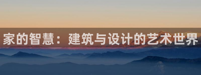 先锋国际娱乐：家的智慧：建筑与设计的艺术世界