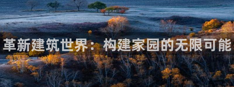 先锋娱乐快讯：革新建筑世界：构建家园的无限可能