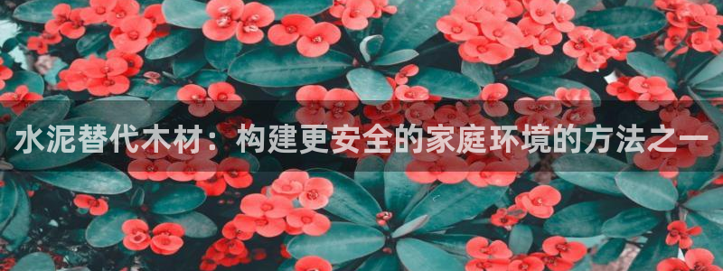 先锋娱乐股票：水泥替代木材：构建更安全的家庭环境的方法之一