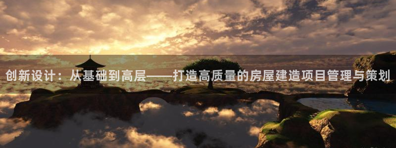 先锋娱乐官网：创新设计：从基础到高层——打造高质量的房屋建造项目管理与策划