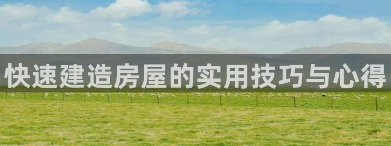 先锋岛娱乐：快速建造房屋的实用技巧与心得