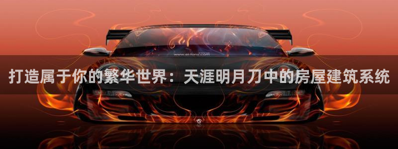 先锋娱乐股票：打造属于你的繁华世界：天涯明月刀中的房屋建筑系统