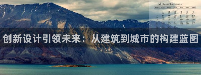 先锋娱乐播报：创新设计引领未来：从建筑到城市的构建蓝图