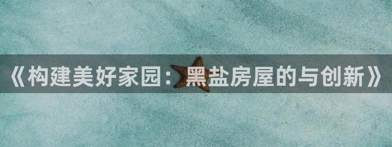 先锋娱乐是不是骗子：《构建美好家园：黑盐房屋的与创新》