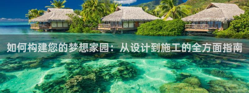 先锋娱乐网67xf：如何构建您的梦想家园：从设计到施工的全方面指南