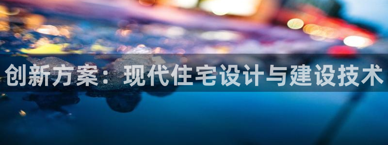 先锋娱乐大厅牛牛：创新方案：现代住宅设计与建设技术