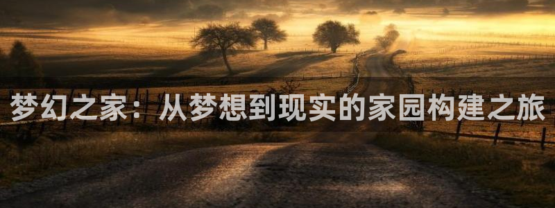 先锋娱乐上分：梦幻之家：从梦想到现实的家园构建之旅