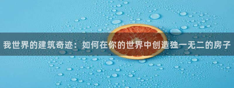 先锋娱乐账号注册不了：我世界的建筑奇迹：如何在你的世界中创造独一无二的房子