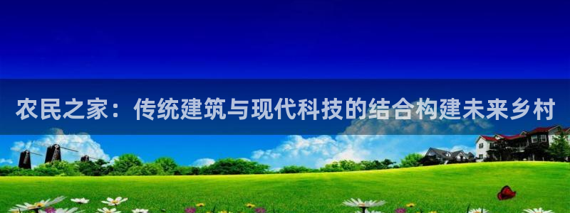 先锋娱乐登录：农民之家：传统建筑与现代科技的结合构建未来乡村
