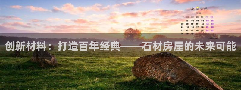 先锋娱乐挂：创新材料：打造百年经典——石材房屋的未来可能
