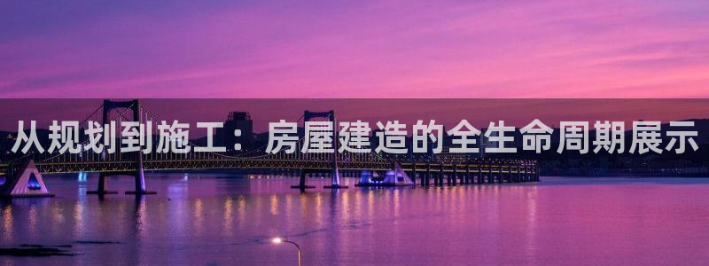 先锋娱乐炸金花：从规划到施工：房屋建造的全生命周期展示