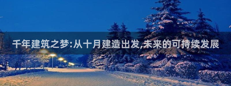 先锋娱乐股票：千年建筑之梦:从十月建造出发,未来的可持续发展