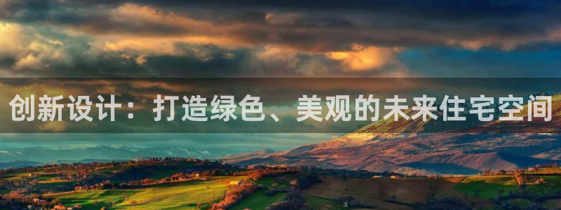 先锋银河娱乐：创新设计：打造绿色、美观的未来住宅空间
