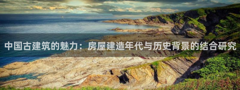 先锋互动娱乐：中国古建筑的魅力：房屋建造年代与历史背景的结合研究