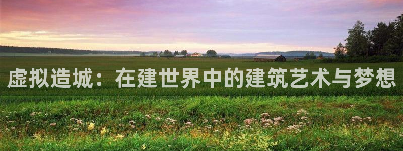 先锋娱乐理财logo：虚拟造城：在建世界中的建筑艺术与梦想