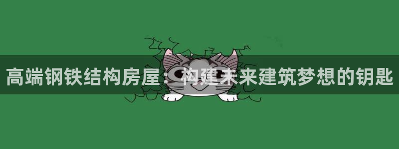先锋 娱乐：高端钢铁结构房屋：构建未来建筑梦想的钥匙