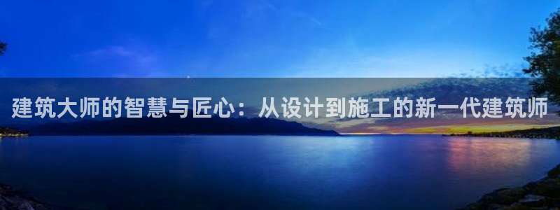 先锋娱乐管理集团招聘：建筑大师的智慧与匠心：从设计到施工的新一代建筑师