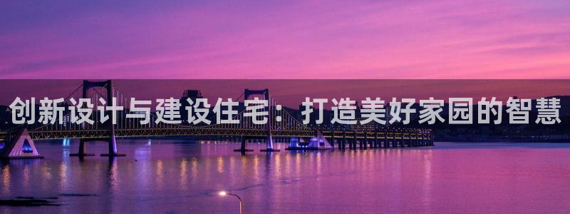 先锋娱乐挂：创新设计与建设住宅：打造美好家园的智慧