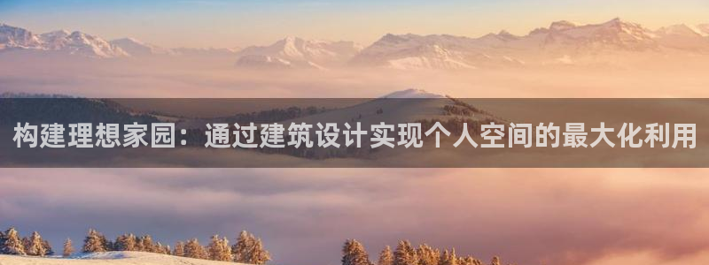 先锋国际娱乐：构建理想家园：通过建筑设计实现个人空间的最大化利用
