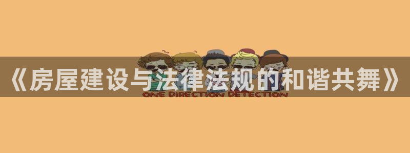时代先锋娱乐：《房屋建设与法律法规的和谐共舞》