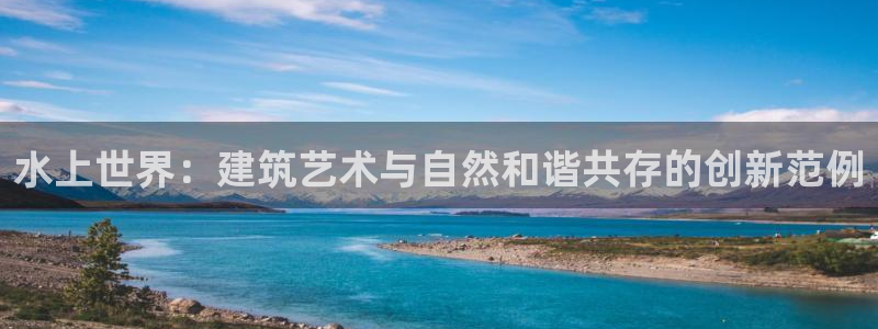怎么下载先锋娱乐大厅：水上世界：建筑艺术与自然和谐共存的创新范例