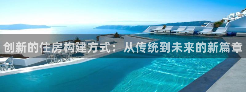 大连先锋娱乐：创新的住房构建方式：从传统到未来的新篇章