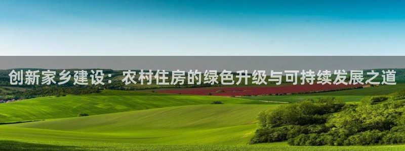 贵州先锋娱乐：创新家乡建设：农村住房的绿色升级与可持续发展之道