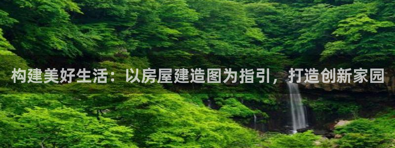 先锋游戏娱乐：构建美好生活：以房屋建造图为指引，打造创新家园