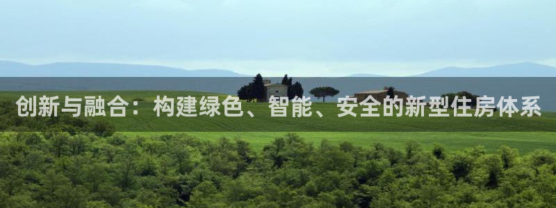 先锋娱乐公司正规吗吗：创新与融合：构建绿色、智能、安全的新型住房体系