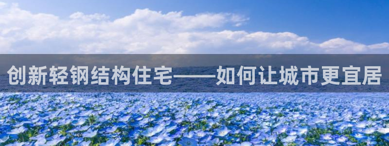 先锋队娱乐：创新轻钢结构住宅——如何让城市更宜居