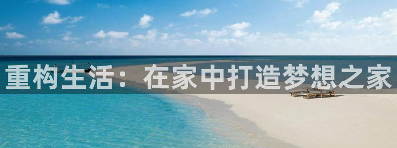 娱乐先锋捕鱼客服：重构生活：在家中打造梦想之家